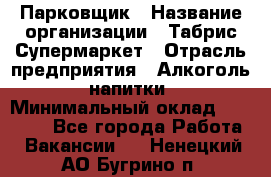 Парковщик › Название организации ­ Табрис Супермаркет › Отрасль предприятия ­ Алкоголь, напитки › Минимальный оклад ­ 17 000 - Все города Работа » Вакансии   . Ненецкий АО,Бугрино п.